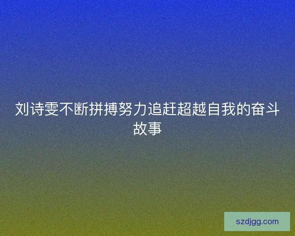 刘诗雯不断拼搏努力追赶超越自我的奋斗故事